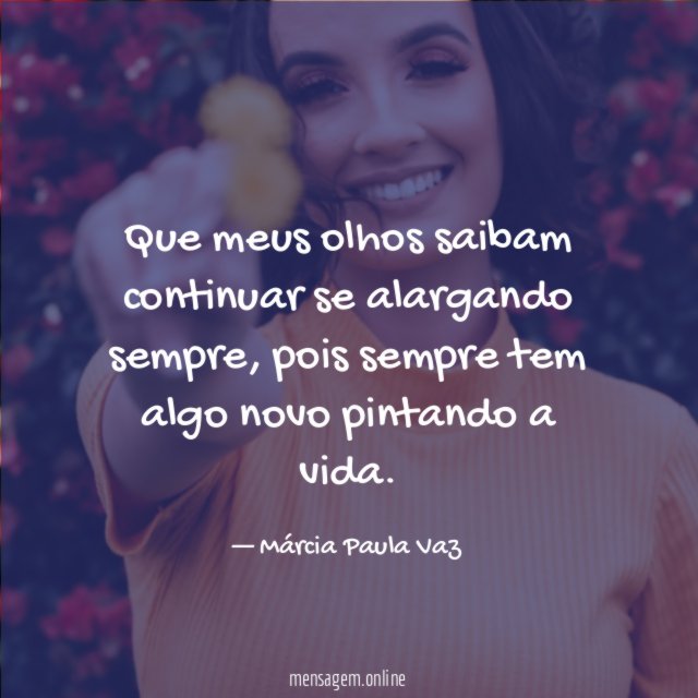 Que meus olhos saibam continuar se alargando sempre