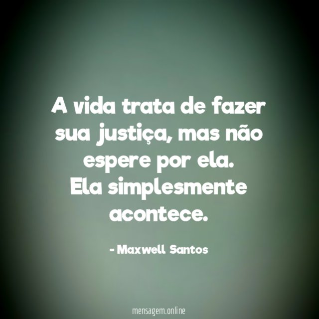 A vida trata de fazer sua justiça