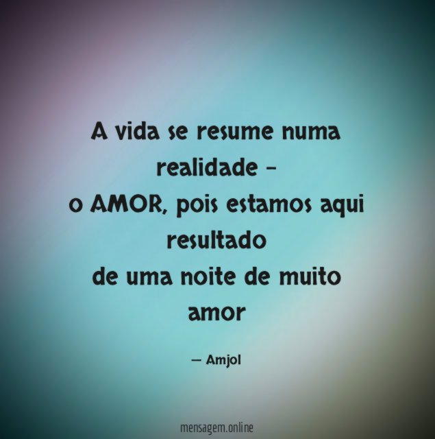 A vida se resume numa realidade - o AMOR