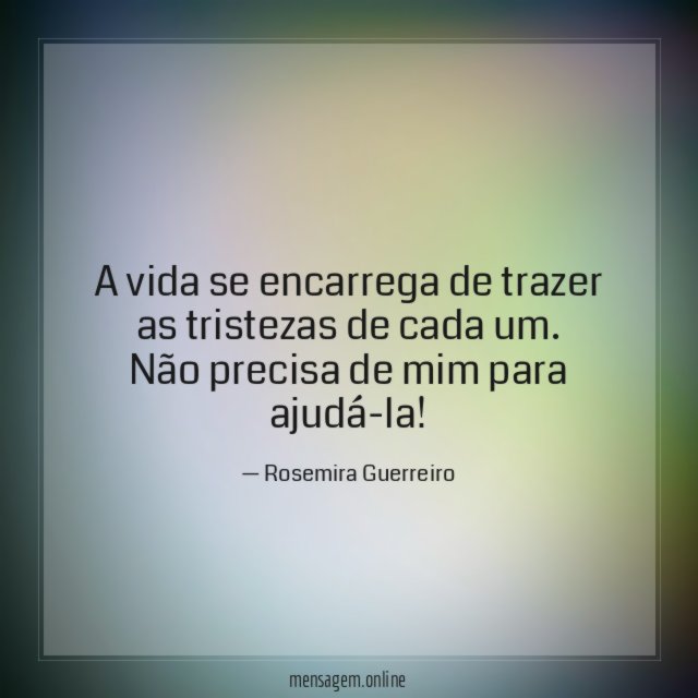 A vida se encarrega de trazer as tristezas de cada um
