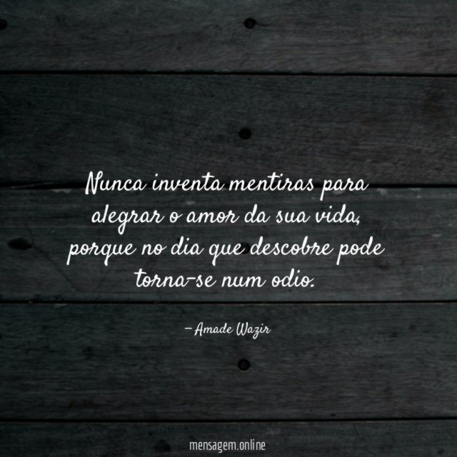 Nunca inventa mentiras para alegrar o amor da sua vida