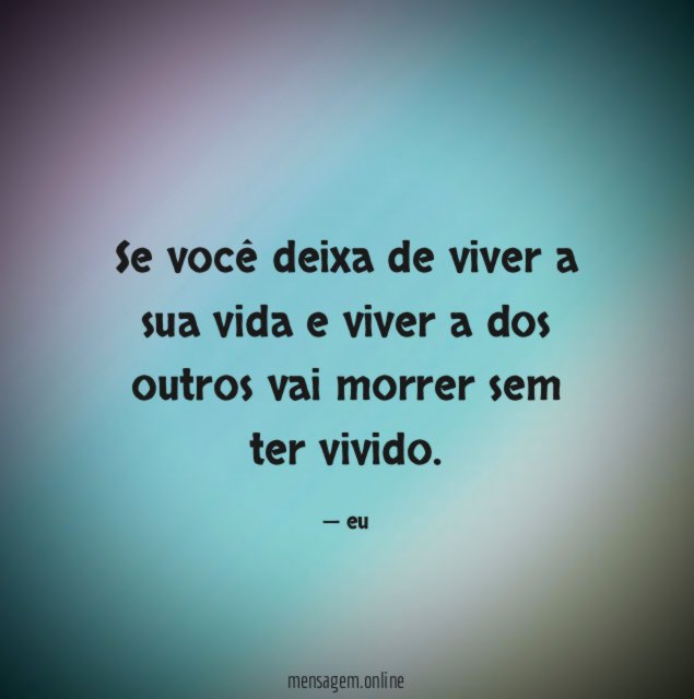 Se você deixa de viver a sua vida