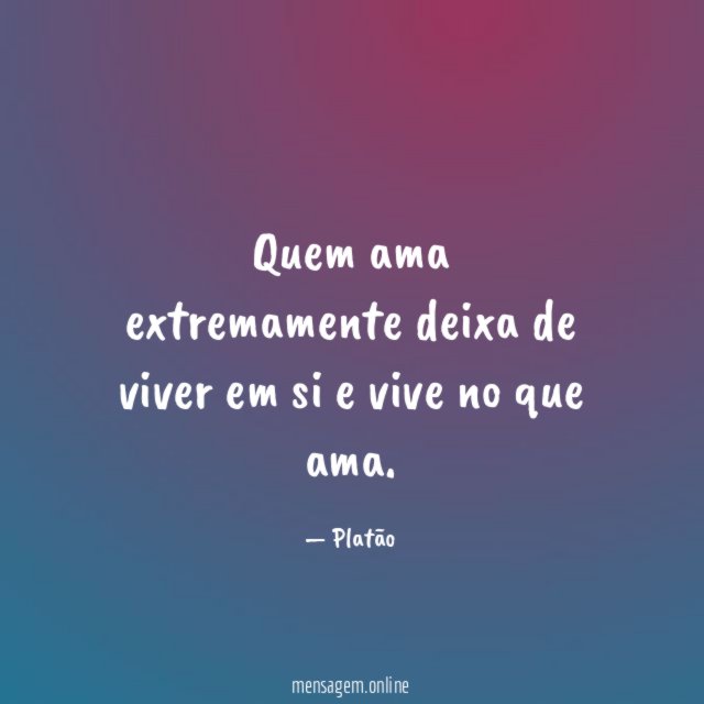Quem ama extremamente deixa de viver em si