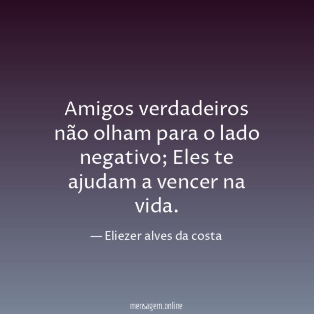 Amigos verdadeiros não olham para o lado negativo