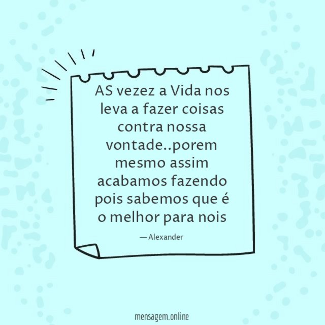 AS vezez a Vida nos leva a fazer coisas contra nossa vontade