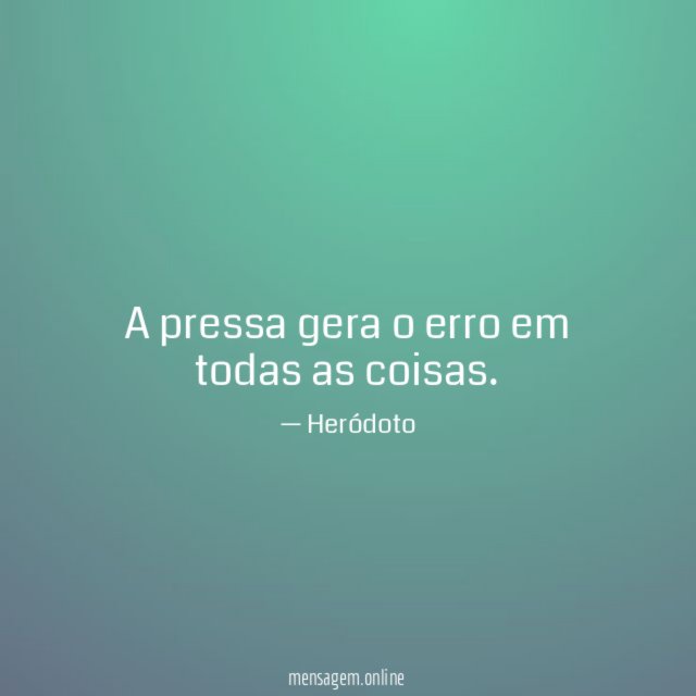 A pressa gera o erro em todas as coisas