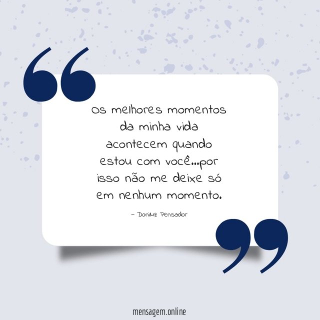 Os melhores momentos da minha vida acontecem quando estou com você