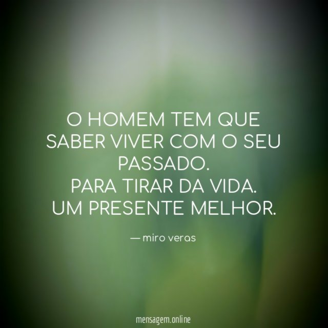 O HOMEM TEM QUE SABER VIVER COM O SEU PASSADO