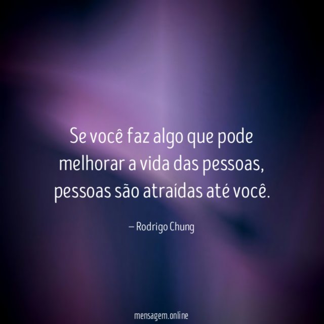 Se você faz algo que pode melhorar a vida das pessoas
