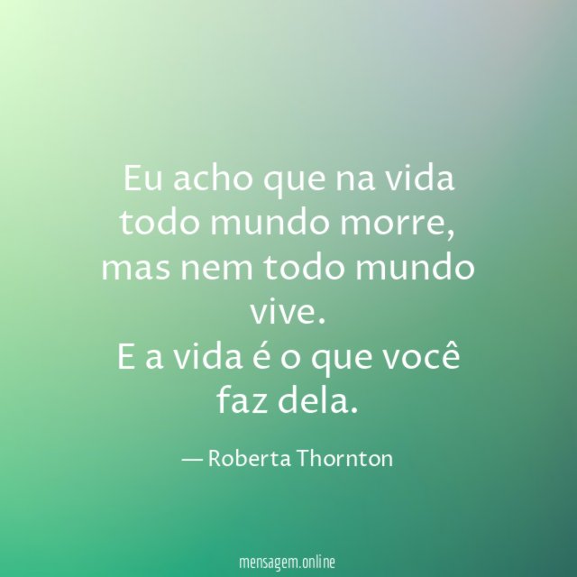 Eu acho que na vida todo mundo morre