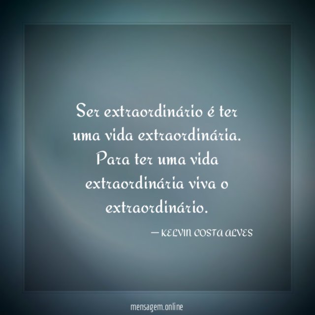 Ser extraordinário é ter uma vida extraordinária