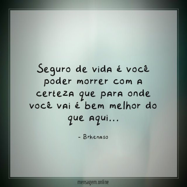 Seguro de vida é você poder morrer com