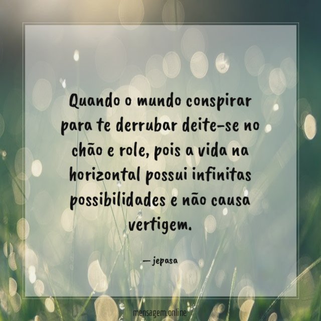Quando o mundo conspirar para te derrubar deite-se
