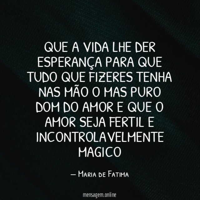 QUE A VIDA LHE DER ESPERANÇA PARA QUE