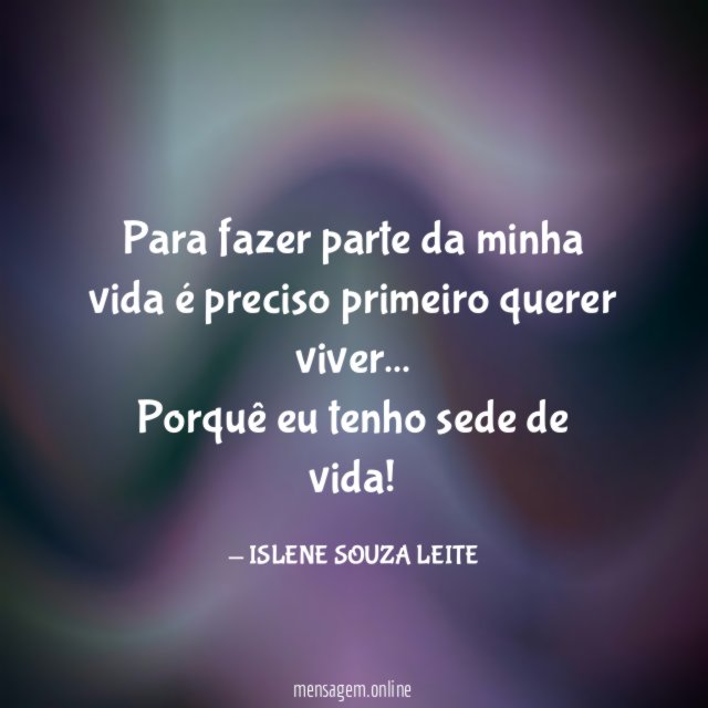 Para fazer parte da minha vida é preciso primeiro querer viver