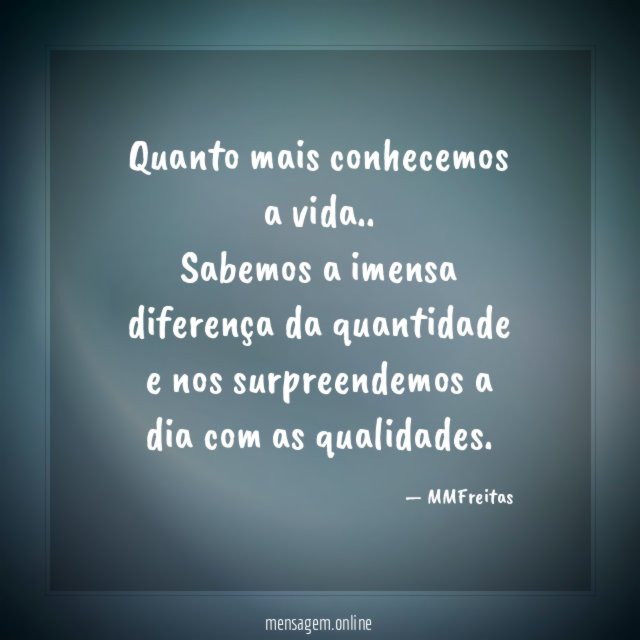 Quanto mais conhecemos a vida