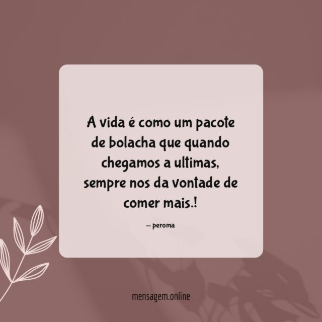 A vida é como um pacote de bolacha que quando chegamos a ultimas
