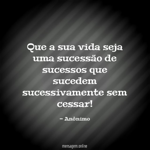 Que a sua vida seja uma sucessão de