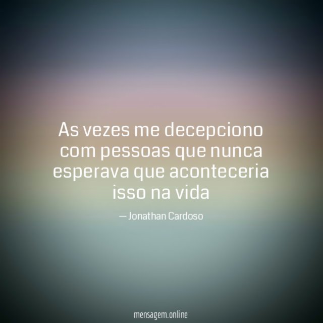 As vezes me decepciono com pessoas que