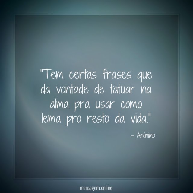 Tem certas frases que da vontade de tatuar