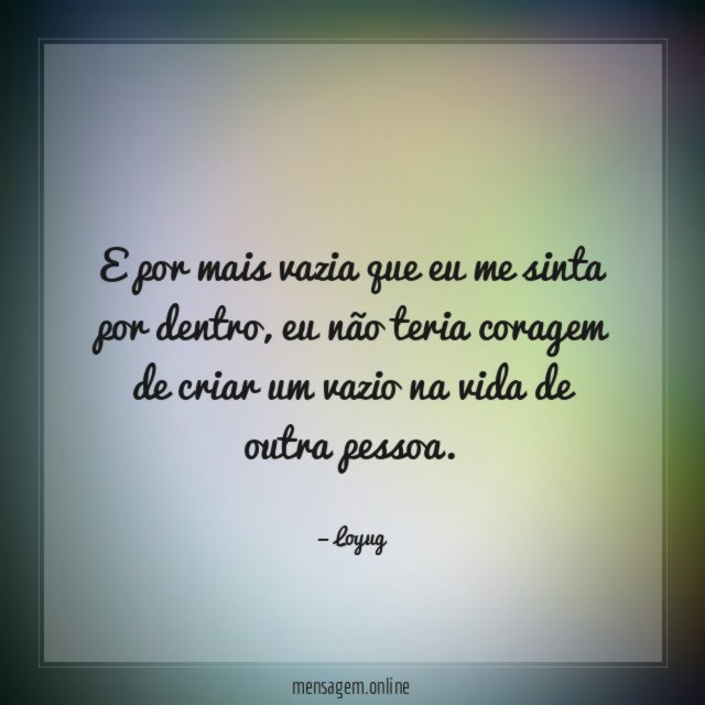 E por mais vazia que eu me sinta por dentro