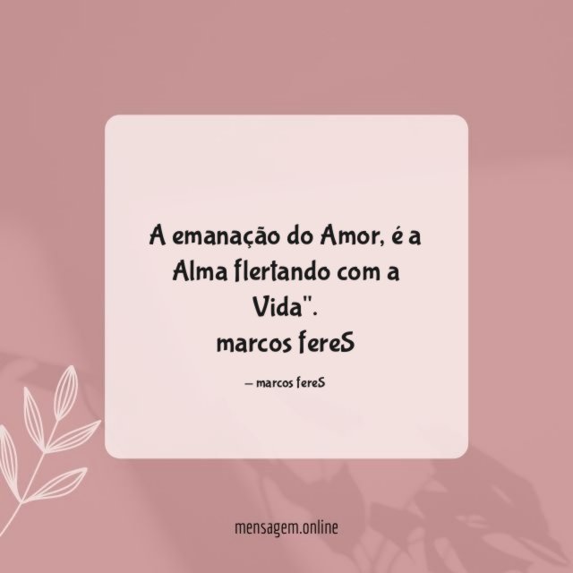 "A emanação do Amor,
é a Alma flertando com a Vida".