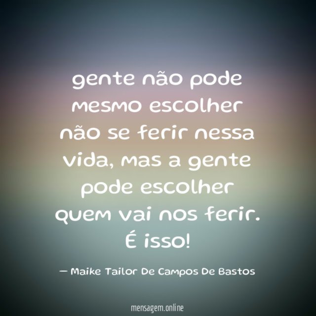 gente não pode mesmo escolher não se ferir nessa vida