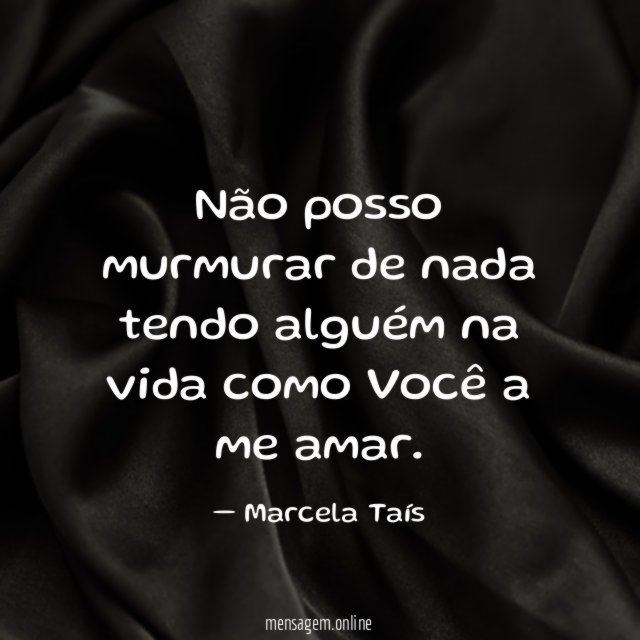 Não posso murmurar de nada tendo alguém na