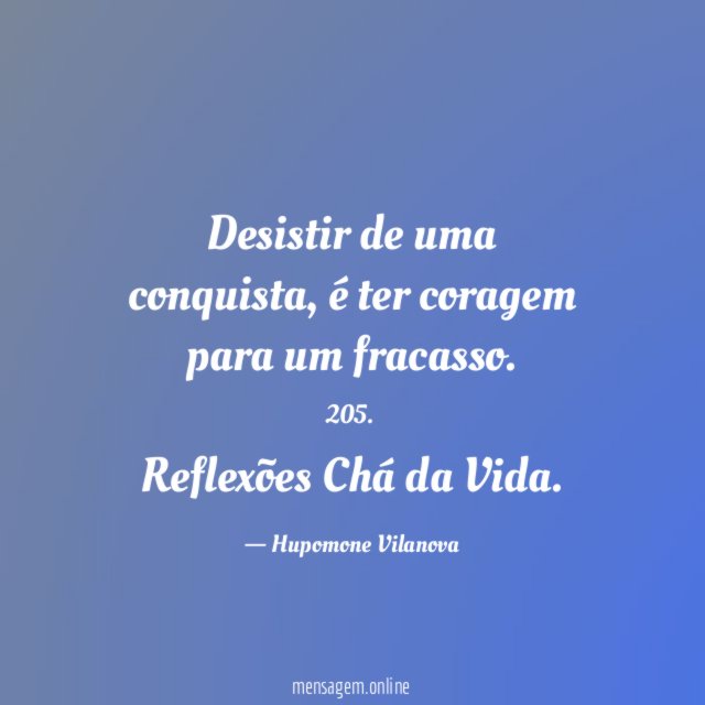 Desistir de uma conquista, é ter coragem para um fracasso.