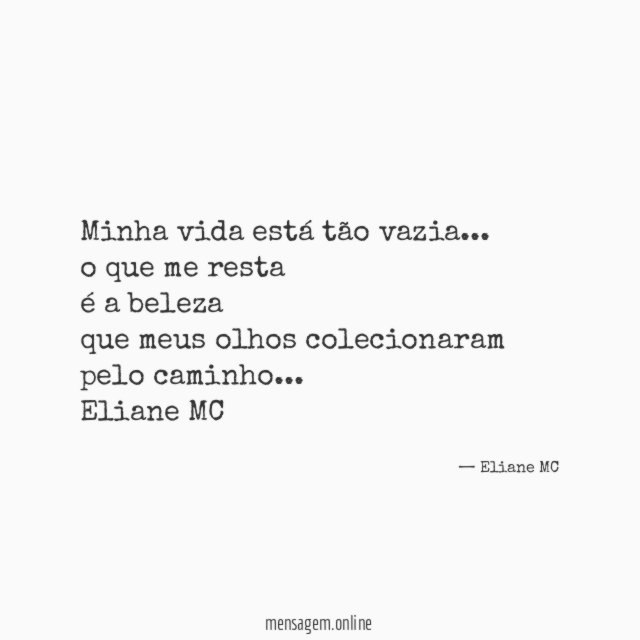 Minha vida está tão vazia…
o que me resta
é a beleza
que meus olhos colecionaram pelo caminho…