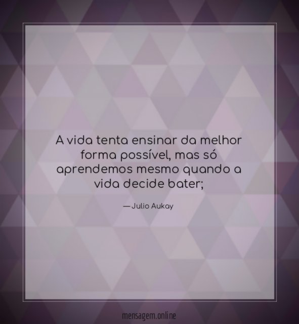 A vida tenta ensinar da melhor forma possível