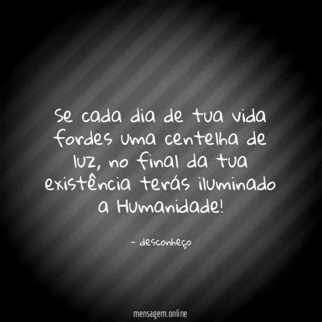 Se cada dia de tua vida fordes uma centelha de luz