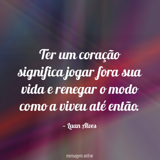 Ter um coração significa jogar fora sua vida