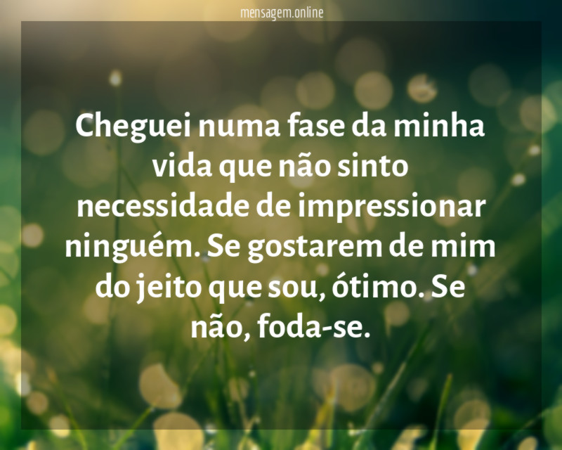 Cheguei numa fase da minha vida que não
