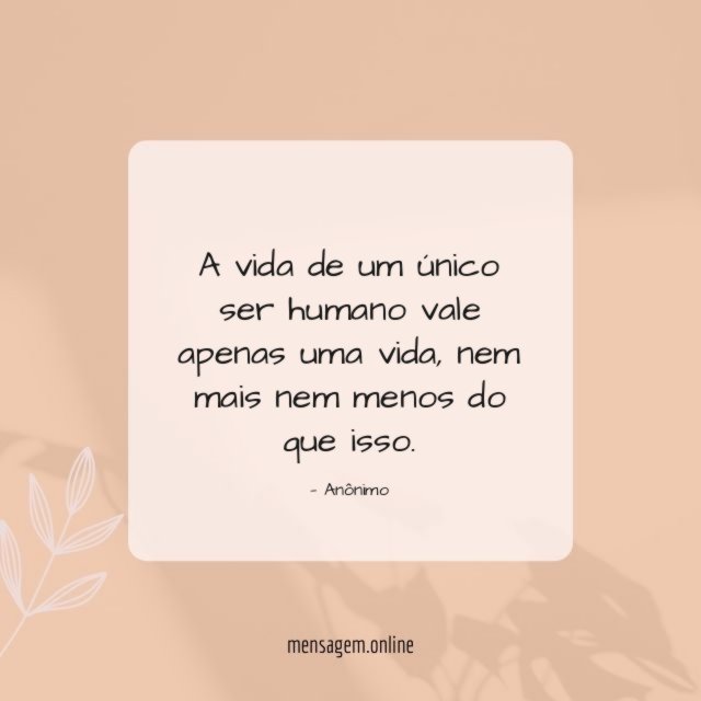 A vida de um único ser humano vale apenas uma vida