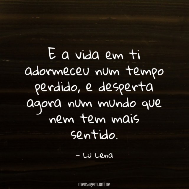 E a vida em ti adormeceu num tempo perdido
