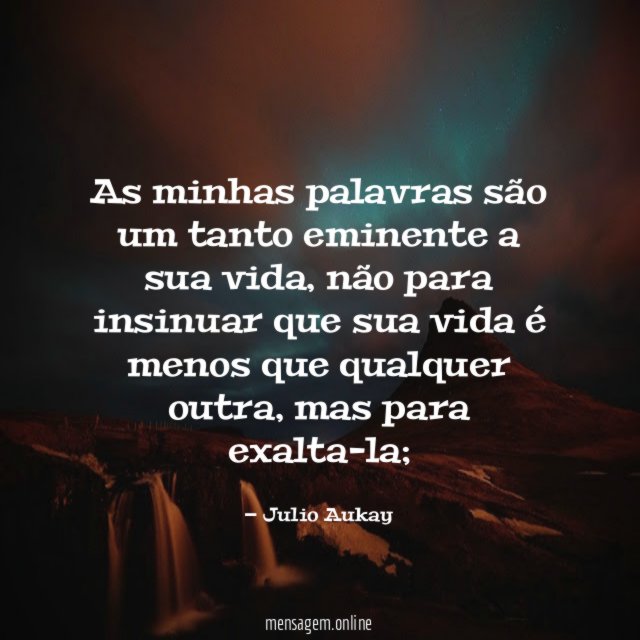 As minhas palavras são um tanto eminente a sua vida