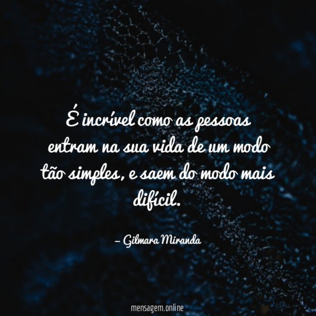 É incrível como as pessoas entram na sua