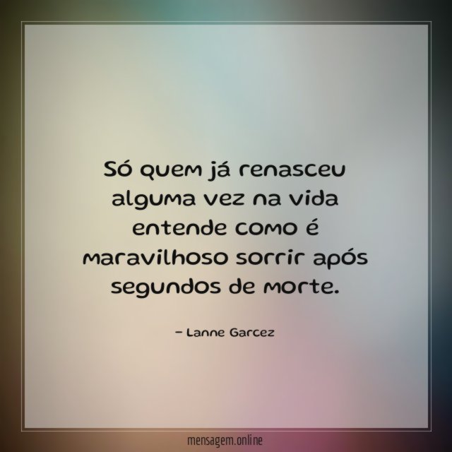 Só quem já renasceu alguma vez na vida