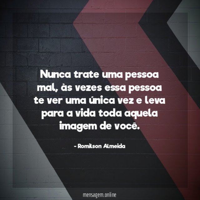 Nunca trate uma pessoa mal