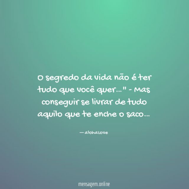 O segredo da vida não é ter tudo que você quer