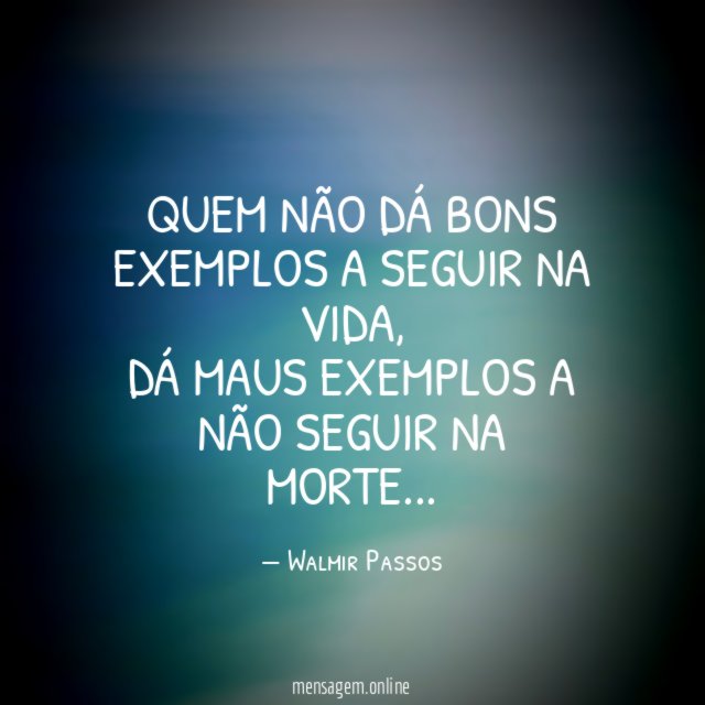 QUEM NÃO DÁ BONS EXEMPLOS A SEGUIR NA VIDA