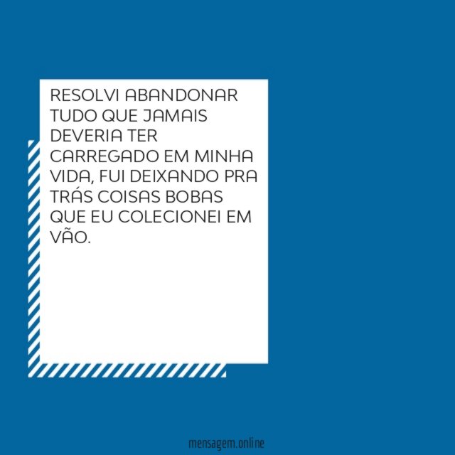 RESOLVI ABANDONAR TUDO QUE JAMAIS DEVERIA TER CARREGADO EM MINHA VIDA