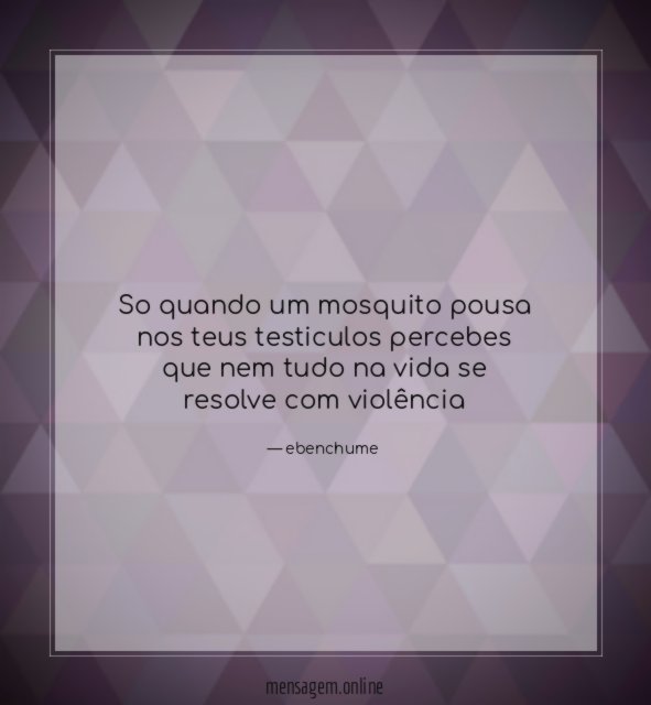 So quando um mosquito pousa nos teus testiculos