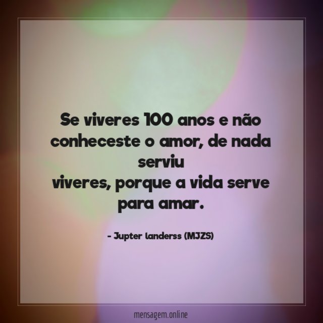 Se viveres 100 anos e não conheceste o amor