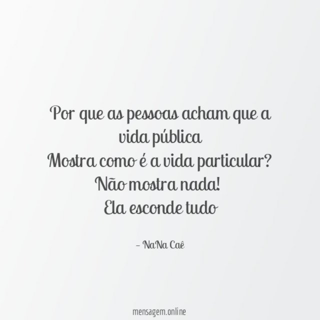 Por que as pessoas acham que a vida pública
Mostra como é a vida particular?