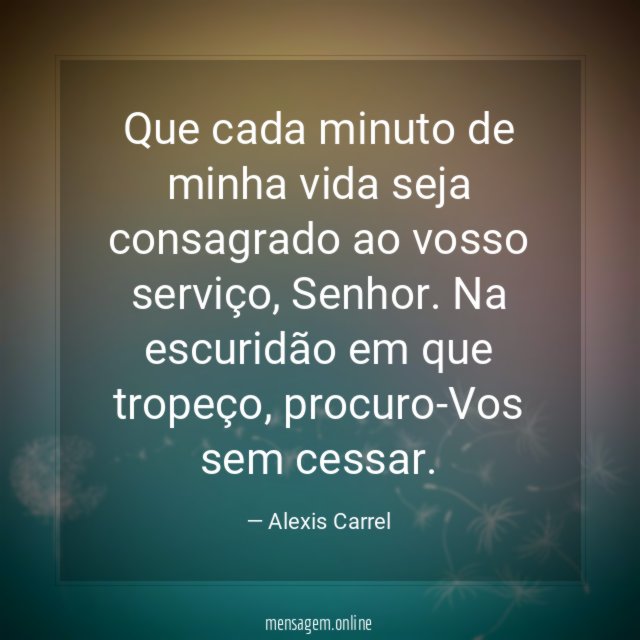 Que cada minuto de minha vida seja consagrado ao vosso serviço