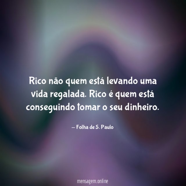 Rico não quem está levando uma vida regalada