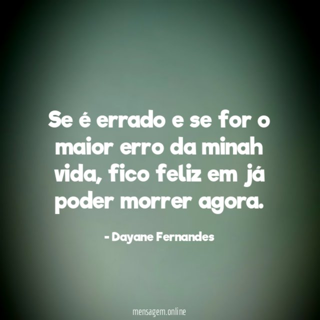 Se é errado e se for o maior erro da minah vida