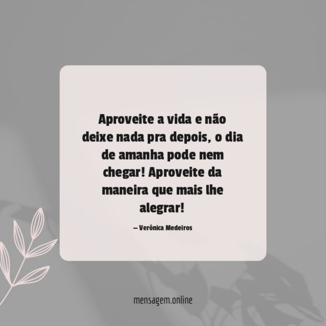 Aproveite a vida e não deixe nada pra depois